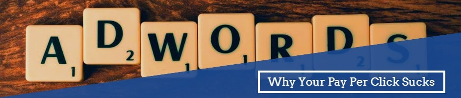 Why Your Pay Per Click Advertising Campaigns Sucks and What to Do About It